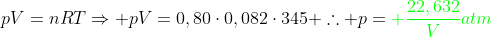 pV=nRTRightarrow pV=0,80cdot0,082cdot345 	herefore p={color{Green} frac{22,632}{V}atm}