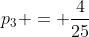 p_{3} = frac{4}{25}