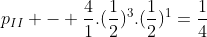p_{II} - frac{4}{1}.(frac{1}{2})^{3}.(frac{1}{2})^{1}=frac{1}{4}