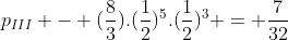 p_{III} - (frac{8}{3}).(frac{1}{2})^{5}.(frac{1}{2})^{3} = frac{7}{32}