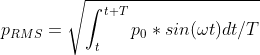 p_{RMS} = \sqrt{ \int_{t}^{t+T}p_0 *sin(\omega t)dt/T}