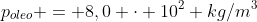 p_{oleo} = 8,0 cdot 10^2 kg/m^3