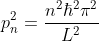 p_n^2 = rac{n^2hbar^2pi^2}{L^2}