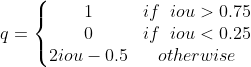 q=\left\{\begin{matrix} 1 & if\; \; iou>0.75\\ 0 & if\; \; iou<0.25\\ 2iou-0.5 & otherwise \end{matrix}\right.
