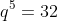 q^5=32