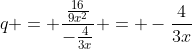 q = frac{frac{16}{9x^2}}{-frac{4}{3x}} = -frac{4}{3x}