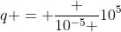 q = frac {10^{-5} }{10^5}