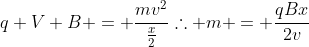 q V B = frac{mv^2}{frac{x}{2}}\	herefore m = frac{qBx}{2v}