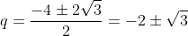 q=frac{-4pm2sqrt{3}}{2}=-2pmsqrt{3}