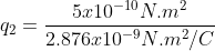 q_{2}=rac{5x10^{-10}N.m^{2}}{2.876x10^{-9}N.m^{2}/C}