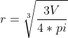 r = \sqrt[3]{ \frac{3V}{4*pi}}