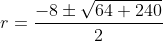 r=frac{-8pm sqrt{64+240}}{2}