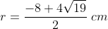 r=frac{-8+ 4sqrt{19}}{2};cm