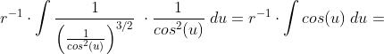 r^{-1}\cdot \int \frac{1}{\left ( \frac{1}{cos^2(u)}\right )^{3/2}}\;\cdot \frac{1}{cos^2(u)}\;du=r^{-1}\cdot \int cos(u)\;du=
