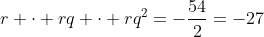 r cdot rq cdot rq^2=-frac{54}{2}=-27