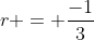 r = frac{-1}{3}