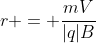 r = frac{mV}{|q|B}