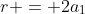 r = 2a_1