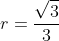r=frac{sqrt3}{3}
