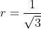 r=frac{1}{sqrt{3}}