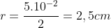 r=frac{5.10^{-2}}{2}=2,5cm