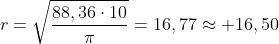 r=sqrt{frac{88,36cdot10}{pi}}=16,77approx 16,50