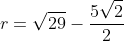 r=sqrt{29}-frac{5sqrt{2}}{2}