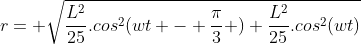 r= sqrt{frac{L^2}{25}.cos^2(wt - frac{pi}{3} )+frac{L^2}{25}.cos^2(wt)}