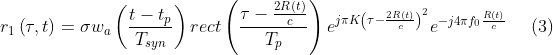 r_{1}\left ( \tau ,t \right )=\sigma w_{a}\left ( \frac{t-t_{p}}{T_{syn}} \right )rect\left ( \frac{\tau -\frac{2R\left ( t \right )}{c} }{T_{p}} \right )e^{j\pi K\left (\tau -\frac{2R\left ( t \right )}{c} \right ) ^{2}}e^{-j4\pi f_{0}\frac{R\left ( t \right )}{c} }\, \, \, \, \, \, \, \, (3)