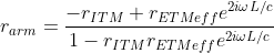 r_{arm} = \frac{-r_{ITM} + r_{ETMeff}e^{2i \omega L/c}}{1 - r_{ITM}r_{ETMeff}e^{2i \omega L/c}}