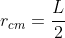 r_{cm}=frac{L}{2}