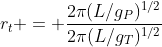 r_t = frac{2pi(L/g_P)^{1/2}}{2pi(L/g_T)^{1/2}}