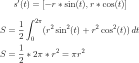 s'(t)=[-r*\sin(t),r*\cos(t)]\\ \\ S=\frac{1}{2}\int_{0}^{2\pi}(r^2\sin^2(t)+r^2\cos^2(t))\,dt\\ \\S=\frac{1}{2}*2\pi*r^2=\pi r^2