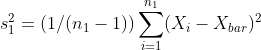 s_{1}^2=(1/(n_{1}-1))sum_{i=1}^{n_{1}}(X_{i}-X_{bar})^{2}