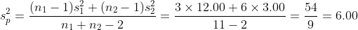 s_{p}^{2}=\frac{(n_{1}-1)s_{1}^{2}+(n_{2}-1)s_{2}^{2}}{n_{1}+n_{2}-2}= \frac{3\times 12.00+6\times 3.00}{11-2}=\frac{54}{9}=6.00
