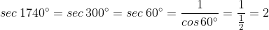 sec\,1740^{\circ}=sec\,300^{\circ}=sec\,60^{\circ}=\frac{1}{cos\,60^{\circ}}=\frac{1}{\frac{1}{2}}=2