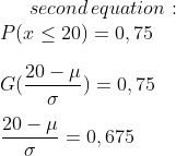 second\,equation:\\P(x\leq 20)=0,75\\ \\G(\frac{20-\mu}{\sigma})=0,75\\ \\\frac{20-\mu}{\sigma}=0,675