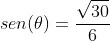 sen(	heta)=frac{sqrt{30}}{6}