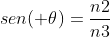 sen( 	heta)=frac{n2}{n3}