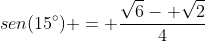 sen(15^{circ}) = frac{sqrt{6}- sqrt{2}}{4}
