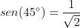 sen(45^{\circ})=\frac{1}{\sqrt{2}}