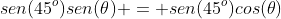 cos(45^o)cos(	heta)+sen(45^o)sen(	heta) = sen(45^o)cos(	heta)+cos(45^o)sen(	heta)\