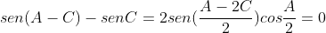 sen(A-C)-senC=2sen(frac{A-2C}{2})cosfrac{A}{2}=0