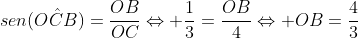 sen(Ohat{C}B)=frac{OB}{OC}Leftrightarrow frac{1}{3}=frac{OB}{4}Leftrightarrow OB=frac{4}{3}