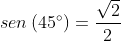 sen\left (45^{\circ} \right )=\frac{\sqrt{2}}{2}