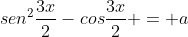 sen^{2}frac{3x}{2}-cosfrac{3x}{2} = a
