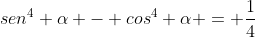 sen^4 alpha - cos^4 alpha = frac{1}{4}