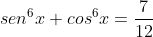 sen^6x+cos^6x=frac{7}{12}