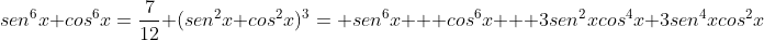 sen^6x+cos^6x=frac{7}{12}\\ (sen^2x+cos^2x)^3= sen^6x + cos^6x + 3sen^2xcos^4x+3sen^4xcos^2x