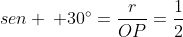 sen : 30^{circ}=frac{r}{OP}=frac{1}{2}